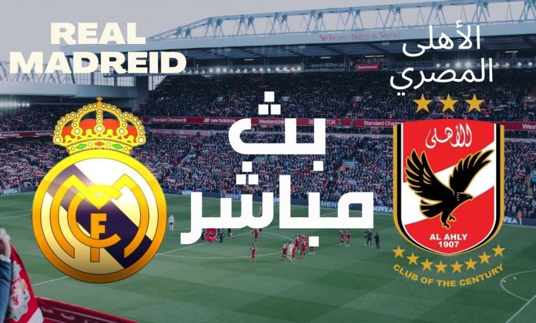 بث مباشر الأهلي ضد ريال مدريد